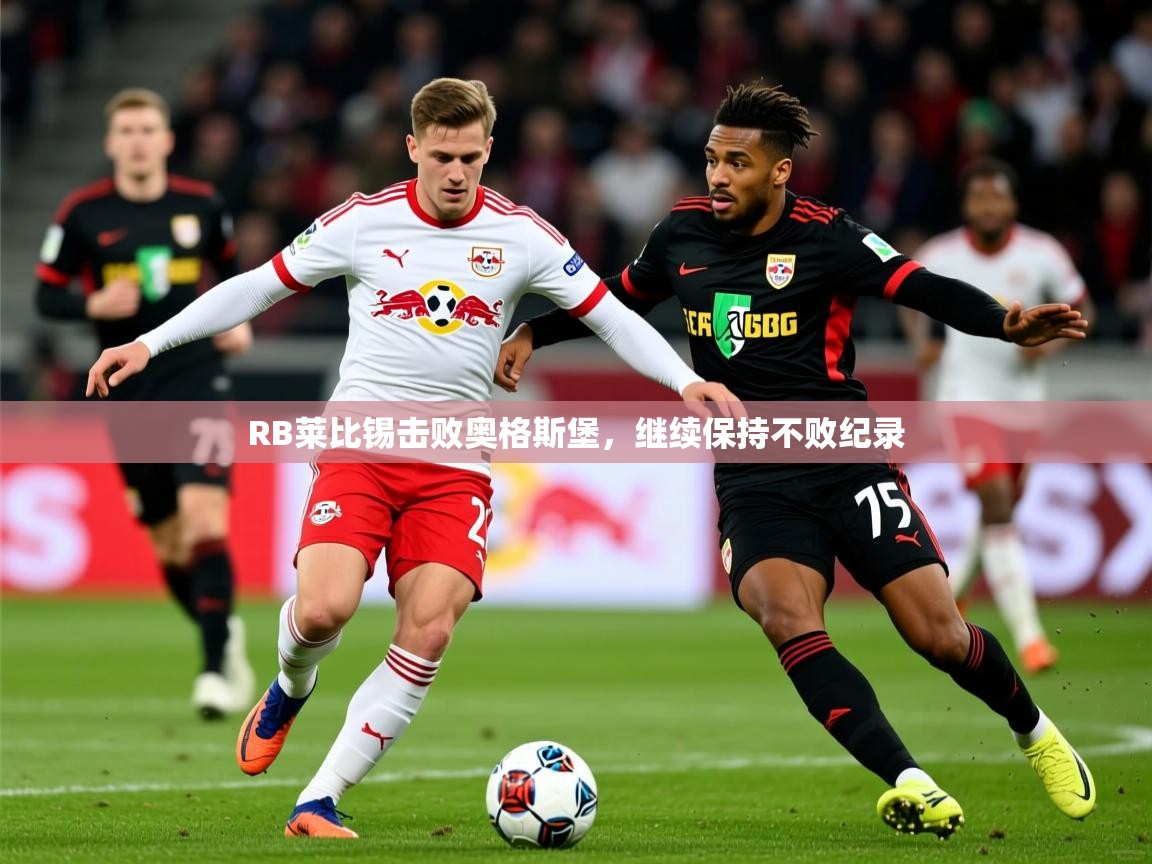 2026华体会体育最新官方入口RB莱比锡击败奥格斯堡,继续保持不败纪录 第3张