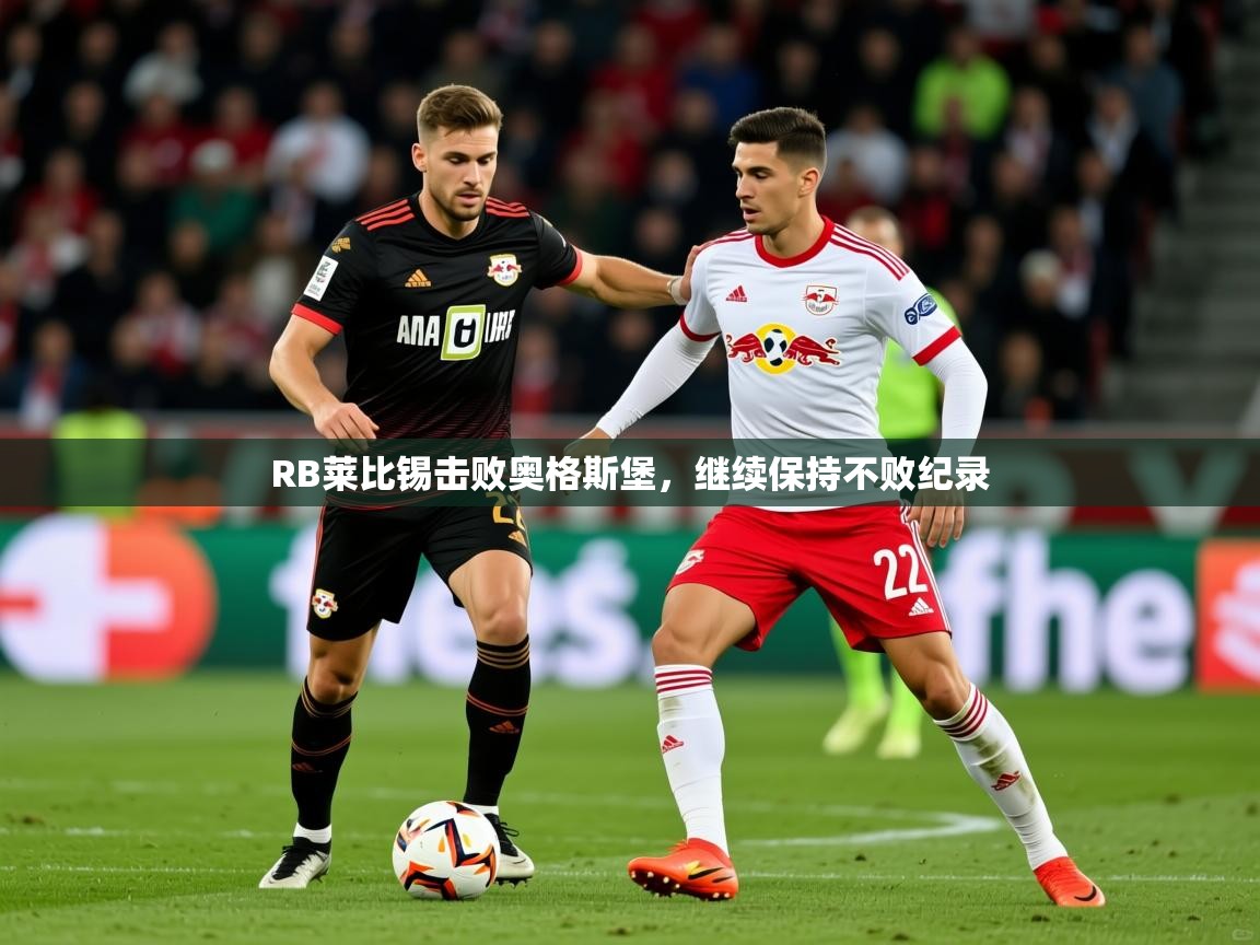 2026华体会体育最新官方入口RB莱比锡击败奥格斯堡,继续保持不败纪录 第4张