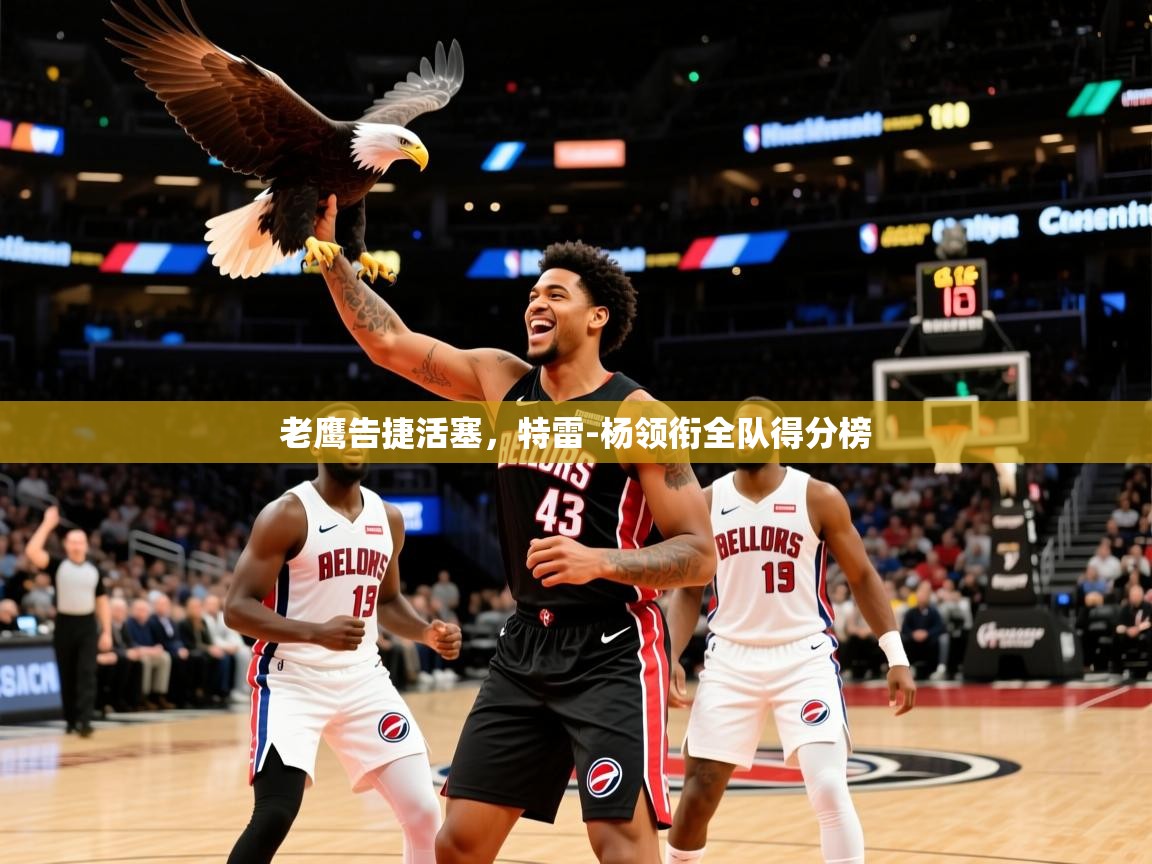 2026华体会登录手机版最新老鹰告捷活塞,特雷-杨领衔全队得分榜 第2张