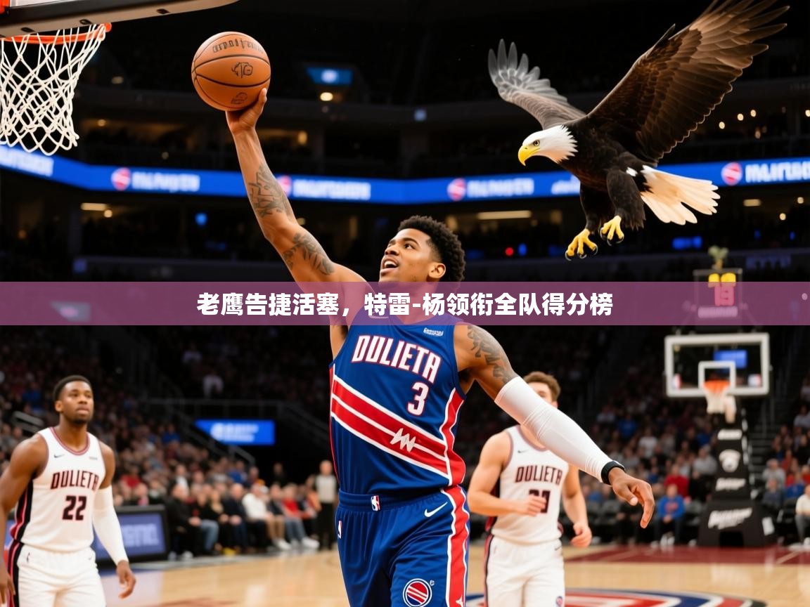 2026华体会登录手机版最新老鹰告捷活塞,特雷-杨领衔全队得分榜 第4张