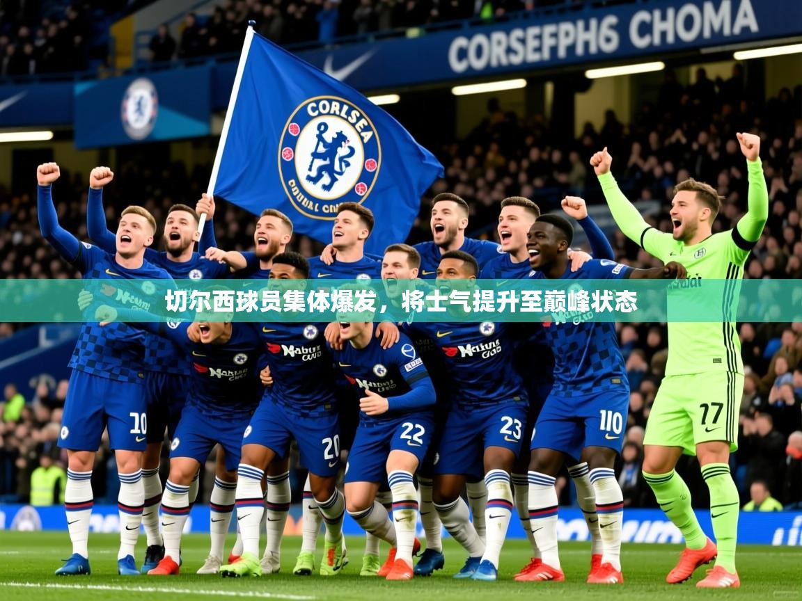 2026华体会登录网址切尔西球员集体爆发，将士气提升至巅峰状态