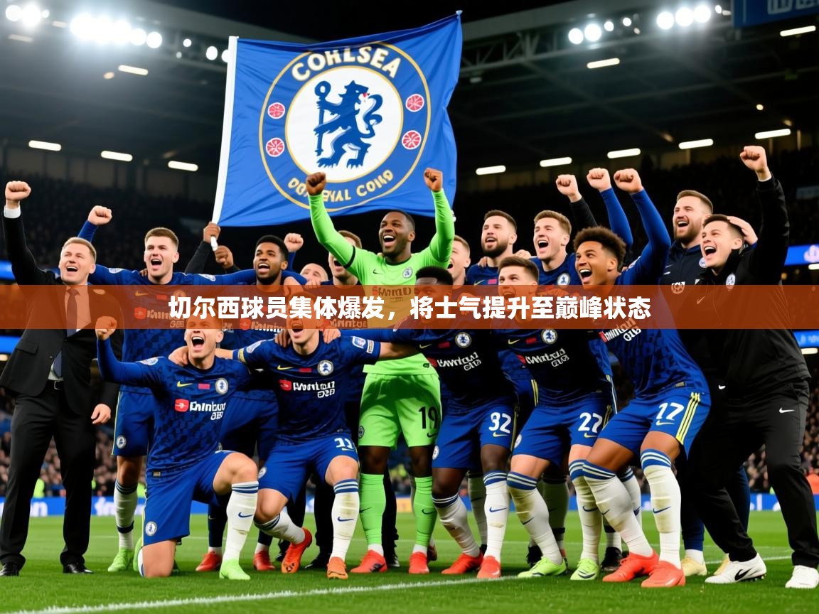 2026华体会登录网址切尔西球员集体爆发，将士气提升至巅峰状态  第4张