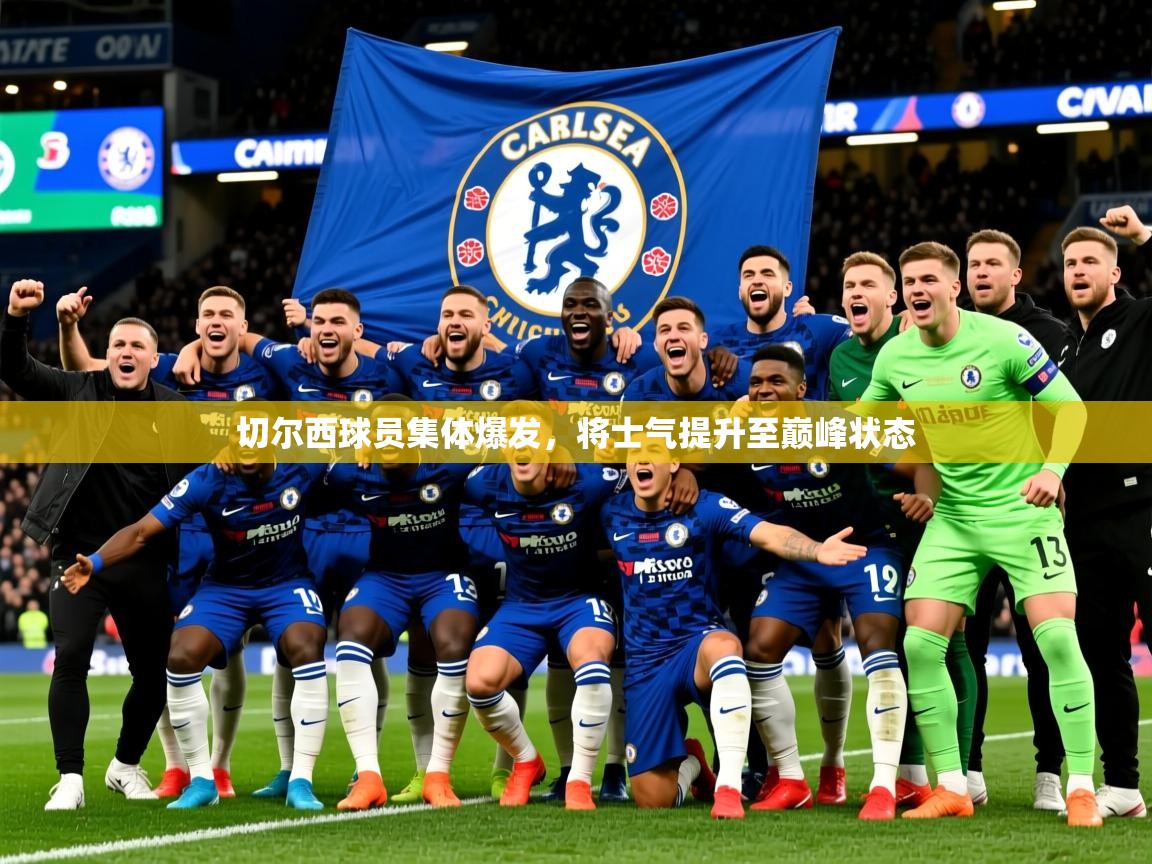 2026华体会登录网址切尔西球员集体爆发，将士气提升至巅峰状态  第2张