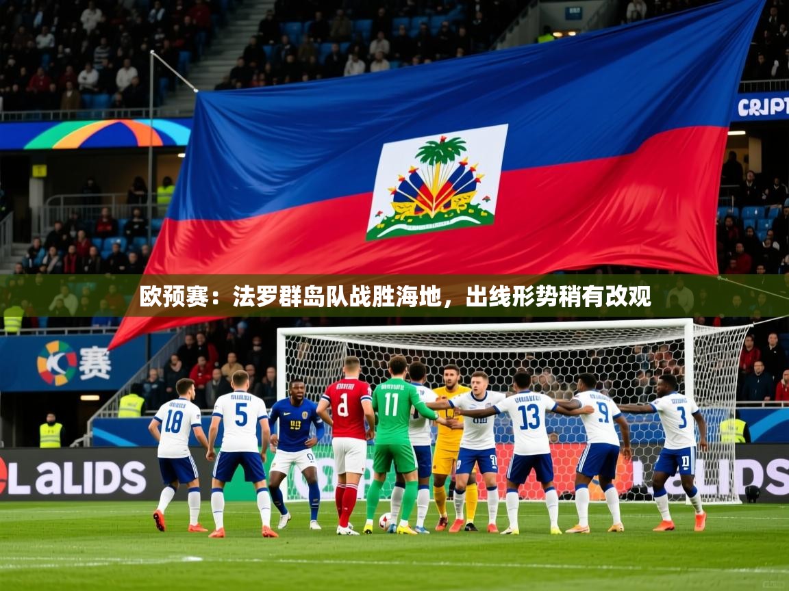 2026华体会登录欧预赛：法罗群岛队战胜海地，出线形势稍有改观  第3张