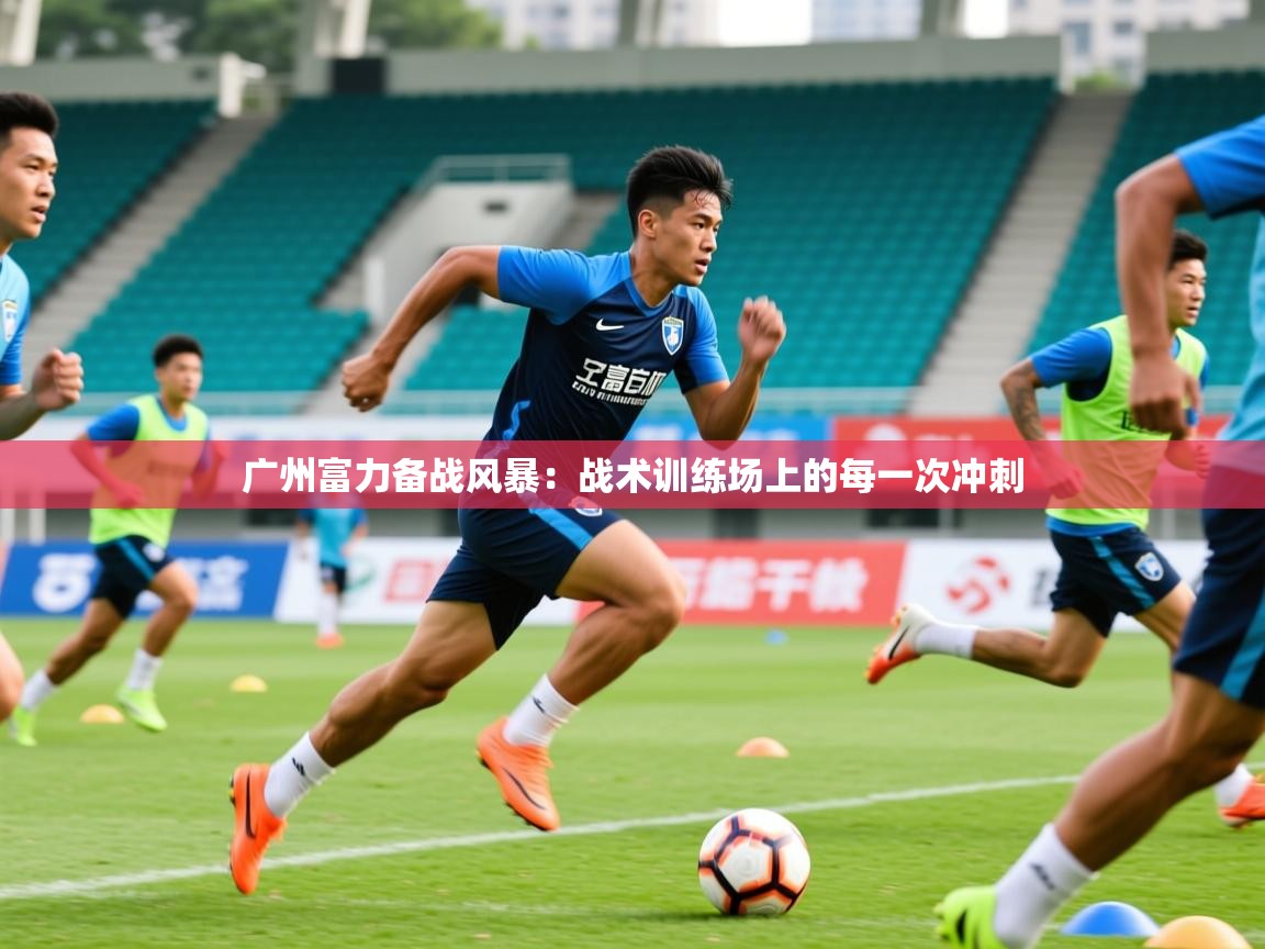 2026华体会登录地址广州富力备战风暴：战术训练场上的每一次冲刺  第3张