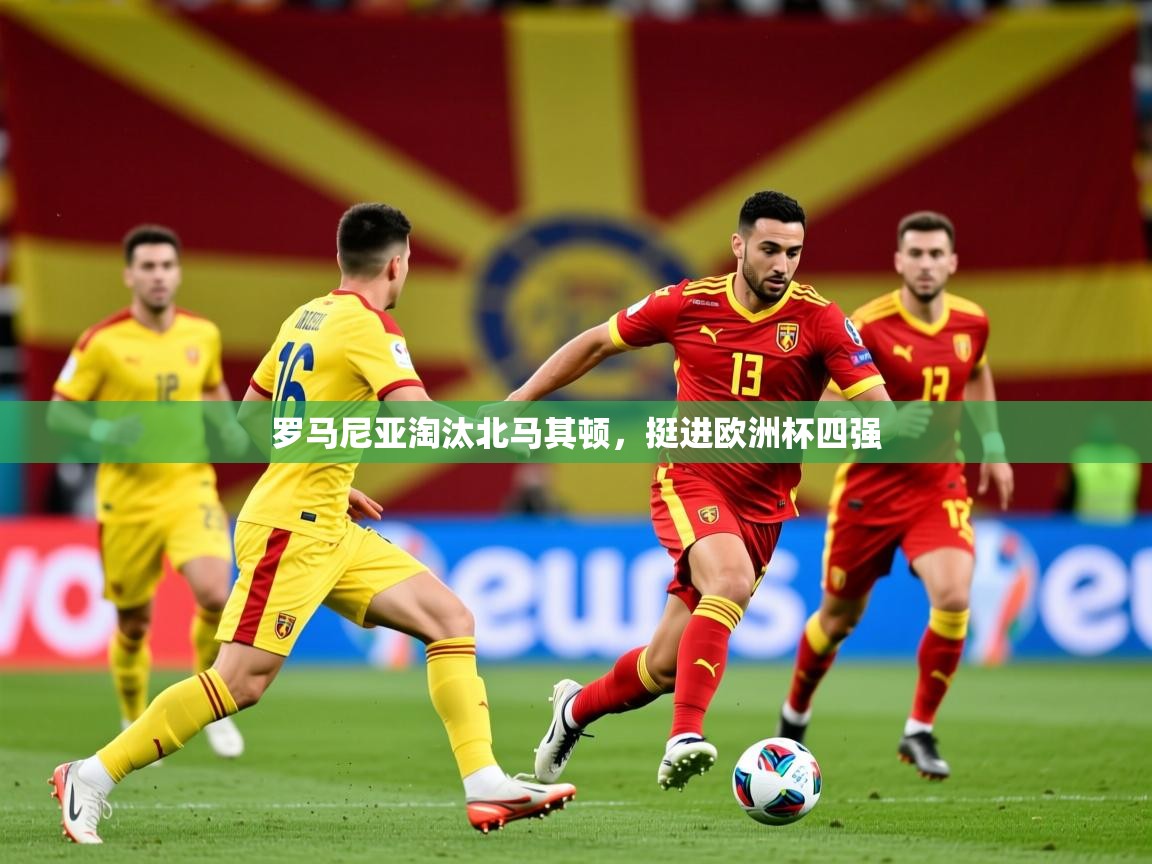 2026华体会体育网站赞助的国米罗马尼亚淘汰北马其顿,挺进欧洲杯四强 第3张