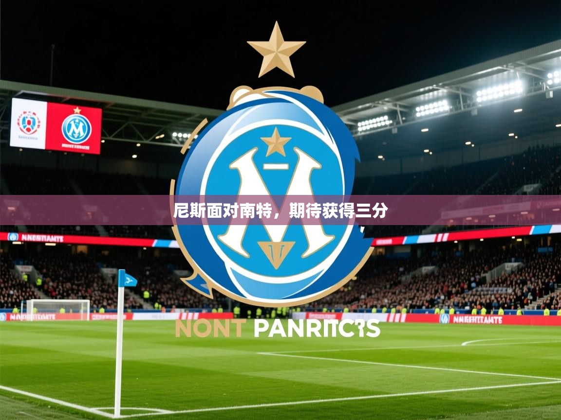 2026华体会体育网站赞助的国米尼斯面对南特，期待获得三分  第1张