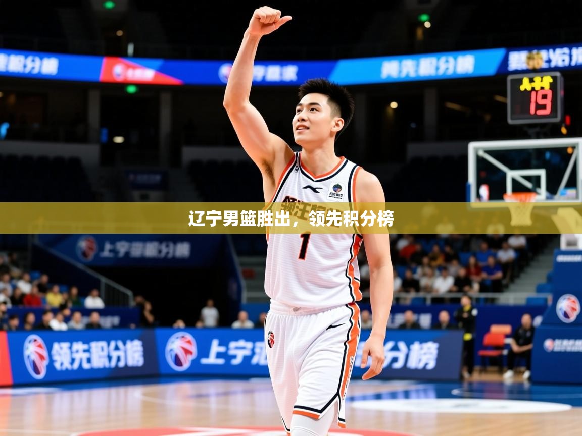 2026华体会体育下载辽宁男篮胜出，领先积分榜  第2张