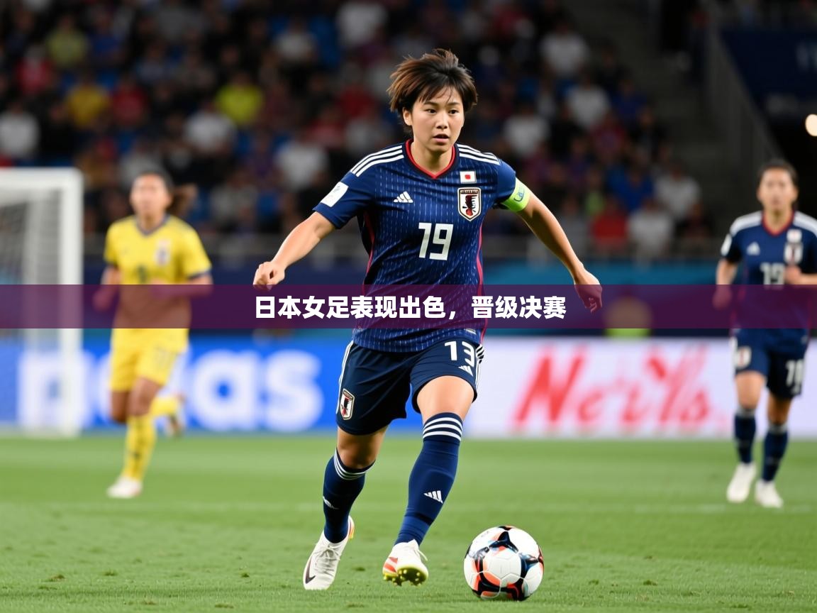 2026华体会登录日本女足表现出色，晋级决赛  第2张