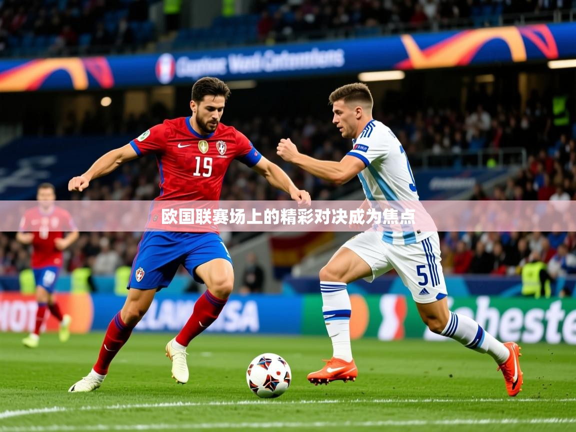 2026华体会登录地址欧国联赛场上的精彩对决成为焦点