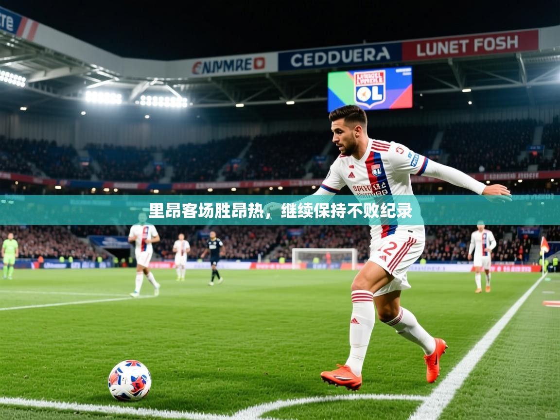 2026华体会登录网址里昂客场胜昂热,继续保持不败纪录 第1张
