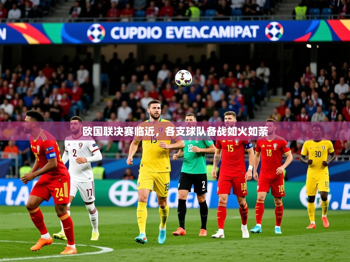 2026华体会体育平台靠谱吗欧国联决赛临近，各支球队备战如火如荼  第3张