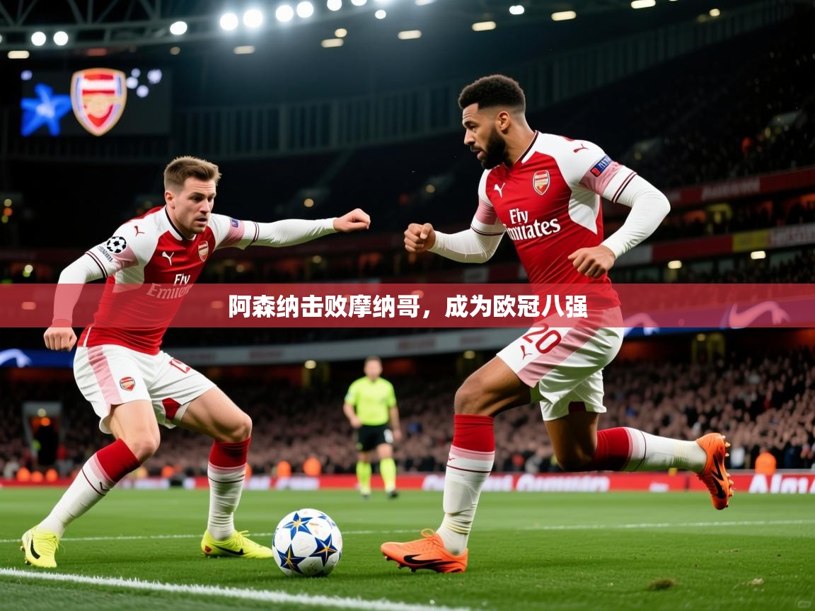 2026华体会登录地址阿森纳击败摩纳哥，成为欧冠八强