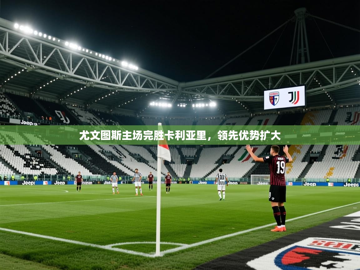 2026华体会登录尤文图斯主场完胜卡利亚里,领先优势扩大 第2张