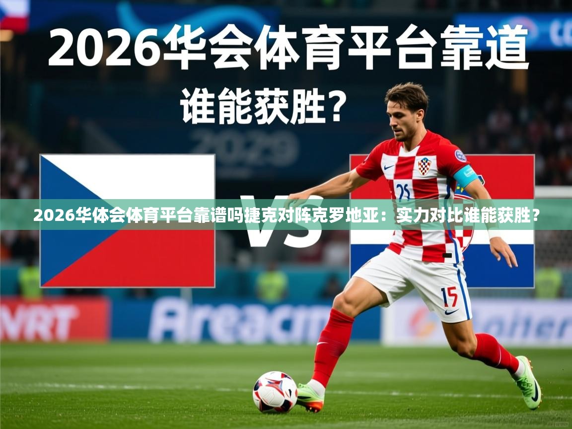 2026华体会体育平台靠谱吗捷克对阵克罗地亚：实力对比谁能获胜？