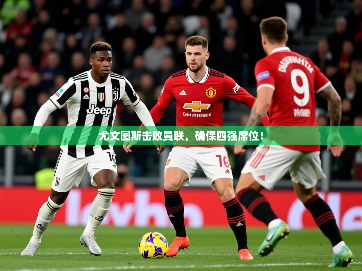 2026华体会体育平台靠谱吗尤文图斯击败曼联,确保四强席位! 第1张
