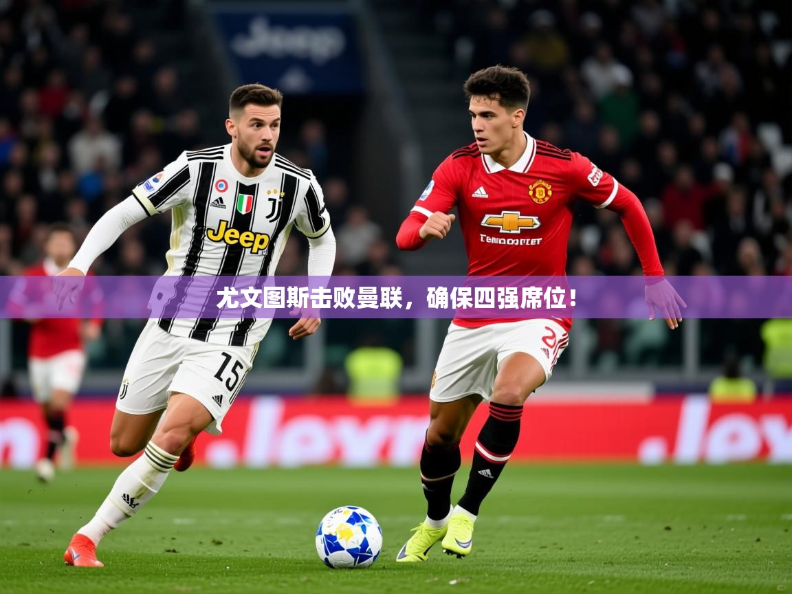2026华体会体育平台靠谱吗尤文图斯击败曼联,确保四强席位! 第4张