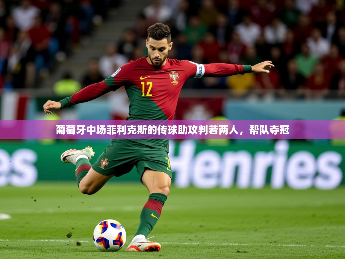 2026华体体育官网葡萄牙中场菲利克斯的传球助攻判若两人,帮队夺冠 第1张