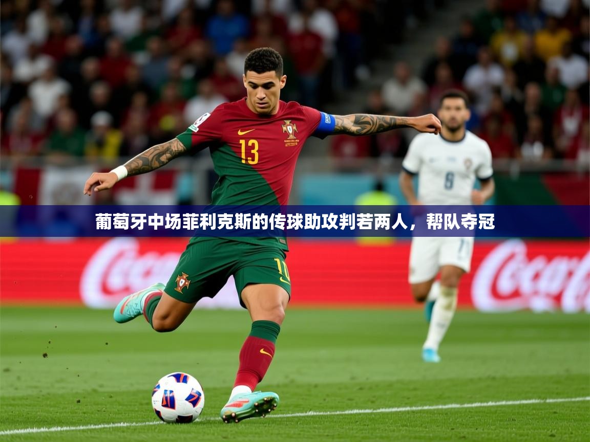 2026华体体育官网葡萄牙中场菲利克斯的传球助攻判若两人,帮队夺冠 第2张