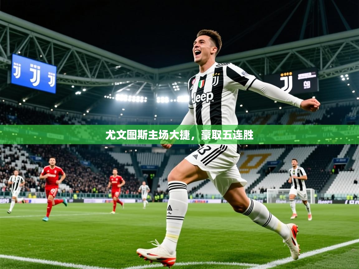 2026华体体育app尤文图斯主场大捷,豪取五连胜 第1张