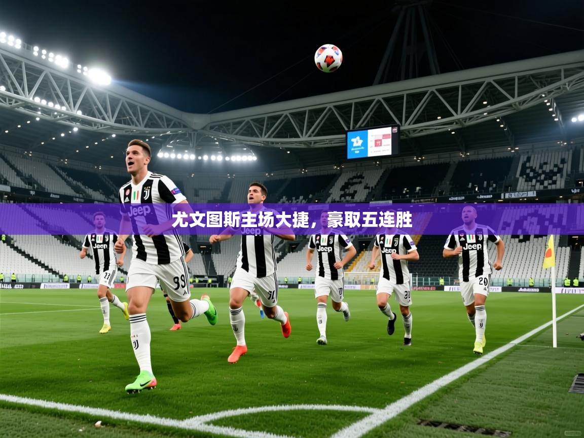 2026华体体育app尤文图斯主场大捷,豪取五连胜 第4张