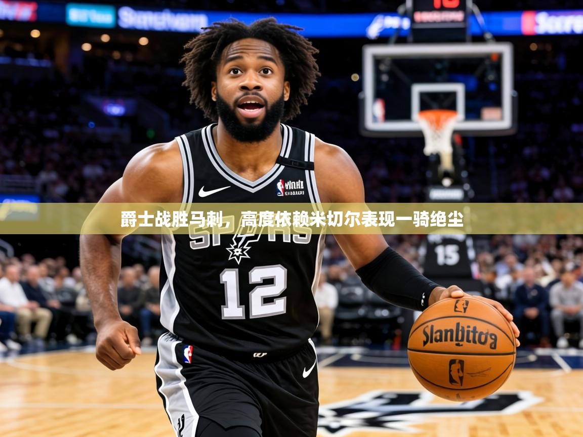 2026华体会登录手机版最新爵士战胜马刺，高度依赖米切尔表现一骑绝尘  第3张