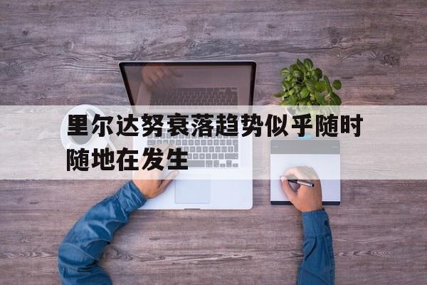 华体会官方体育app-里尔达努衰落趋势似乎随时随地在发生