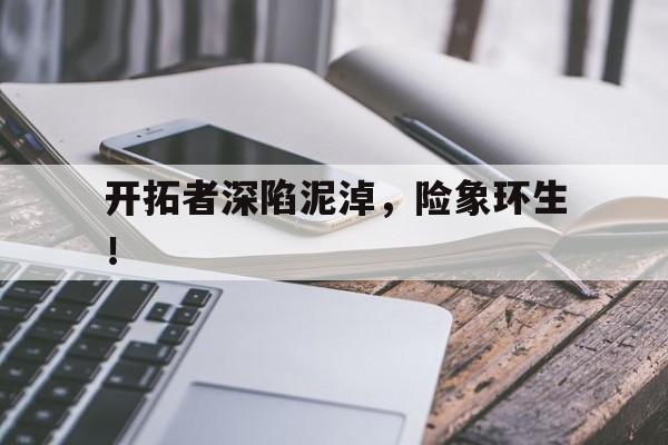 华体会体育app登录-开拓者深陷泥淖，险象环生！