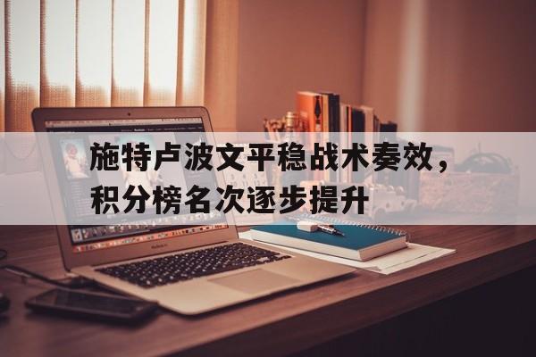 华体会官网下载-关于施特卢波文平稳战术奏效，积分榜名次逐步提升的信息